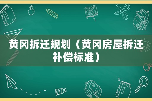 黃岡拆遷規(guī)劃（黃岡房屋拆遷補(bǔ)償標(biāo)準(zhǔn)）