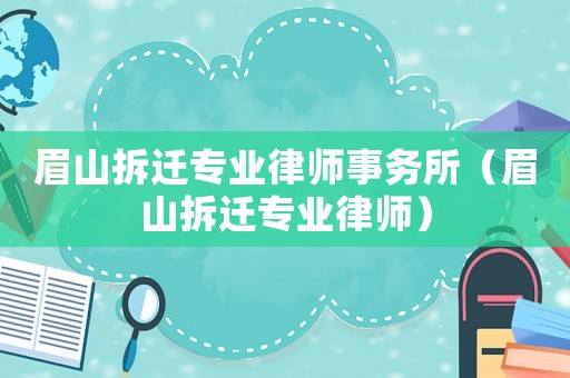 眉山拆遷專業律師事務所（眉山拆遷專業律師）