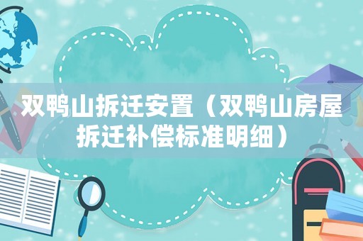 雙鴨山拆遷安置（雙鴨山房屋拆遷補償標準明細）