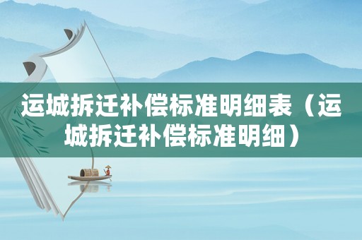 運城拆遷補償標準明細表（運城拆遷補償標準明細）