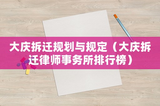 大慶拆遷規(guī)劃與規(guī)定（大慶拆遷律師事務(wù)所排行榜）