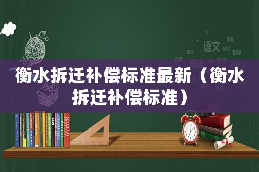 衡水拆遷補償標準最新（衡水拆遷補償標準）