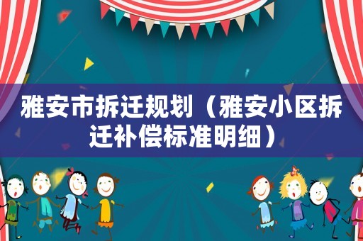 雅安市拆遷規(guī)劃（雅安小區(qū)拆遷補(bǔ)償標(biāo)準(zhǔn)明細(xì)）