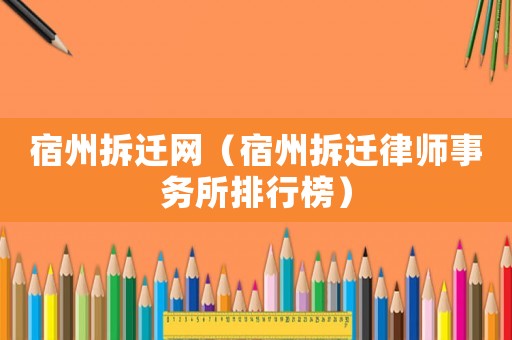 宿州拆遷網（宿州拆遷律師事務所排行榜）