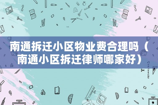 南通拆遷小區物業費合理嗎（南通小區拆遷律師哪家好）