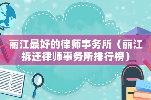 麗江最好的律師事務(wù)所（麗江拆遷律師事務(wù)所排行榜）