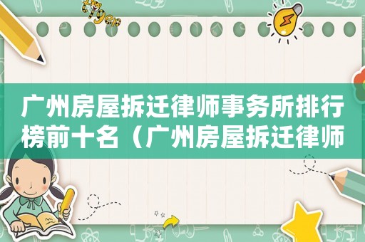 廣州房屋拆遷律師事務(wù)所排行榜前十名（廣州房屋拆遷律師事務(wù)所排行榜）