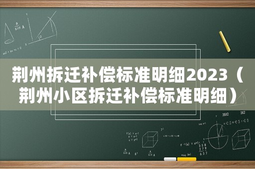 荊州拆遷補(bǔ)償標(biāo)準(zhǔn)明細(xì)2023（荊州小區(qū)拆遷補(bǔ)償標(biāo)準(zhǔn)明細(xì)）