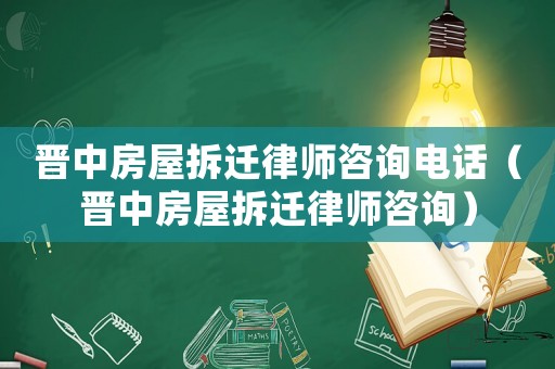 晉中房屋拆遷律師咨詢電話（晉中房屋拆遷律師咨詢）
