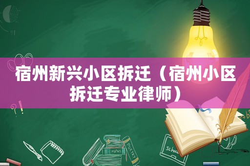 宿州新興小區(qū)拆遷（宿州小區(qū)拆遷專業(yè)律師）