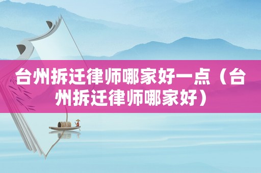 臺州拆遷律師哪家好一點（臺州拆遷律師哪家好）