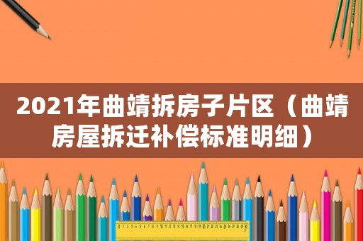2021年曲靖拆房子片區(qū)（曲靖房屋拆遷補(bǔ)償標(biāo)準(zhǔn)明細(xì)）