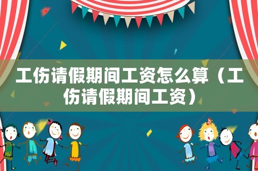 工傷請假期間工資怎么算（工傷請假期間工資）