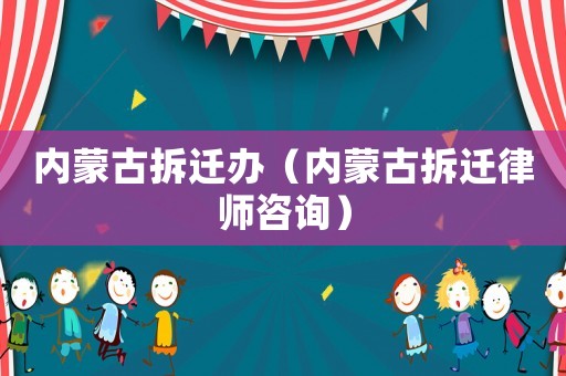 內蒙古拆遷辦（內蒙古拆遷律師咨詢）