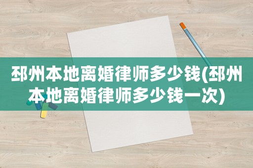 邳州本地離婚律師多少錢(邳州本地離婚律師多少錢一次)
