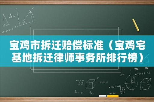 寶雞市拆遷賠償標(biāo)準(zhǔn)（寶雞宅基地拆遷律師事務(wù)所排行榜）