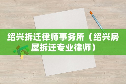 紹興拆遷律師事務所（紹興房屋拆遷專業律師）