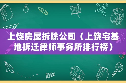 上饒房屋拆除公司（上饒宅基地拆遷律師事務(wù)所排行榜）