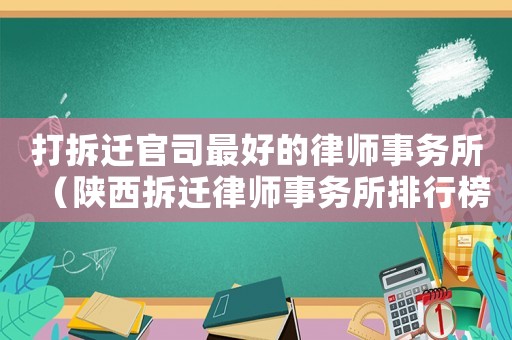 打拆遷官司最好的律師事務(wù)所（陜西拆遷律師事務(wù)所排行榜）