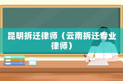 昆明拆遷律師（云南拆遷專業(yè)律師）