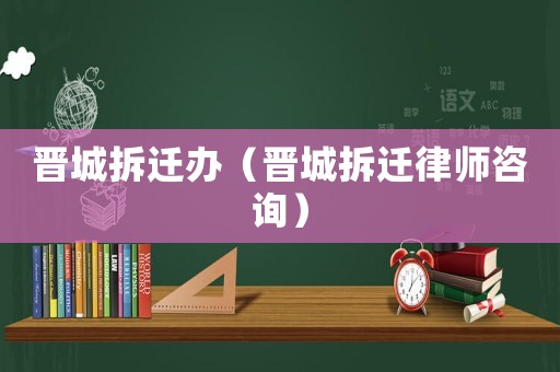 晉城拆遷辦（晉城拆遷律師咨詢）