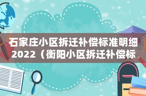 石家莊小區拆遷補償標準明細2022（衡陽小區拆遷補償標準明細）