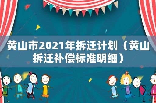 黃山市2021年拆遷計劃（黃山拆遷補償標準明細）