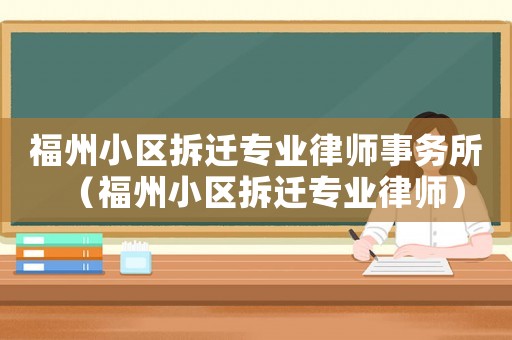 福州小區拆遷專業律師事務所（福州小區拆遷專業律師）