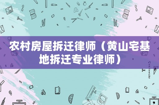 農村房屋拆遷律師（黃山宅基地拆遷專業律師）