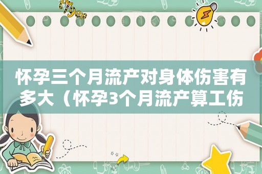 懷孕三個月流產對身體傷害有多大（懷孕3個月流產算工傷嗎）