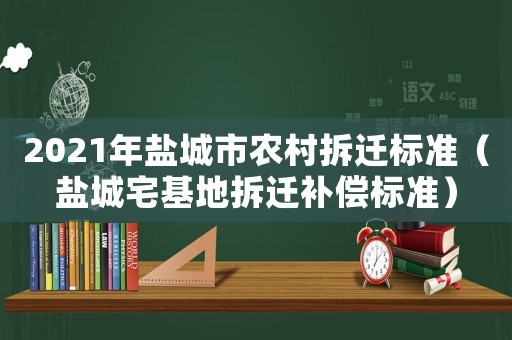 2021年鹽城市農(nóng)村拆遷標準（鹽城宅基地拆遷補償標準）