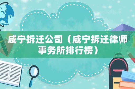咸寧拆遷公司（咸寧拆遷律師事務所排行榜）