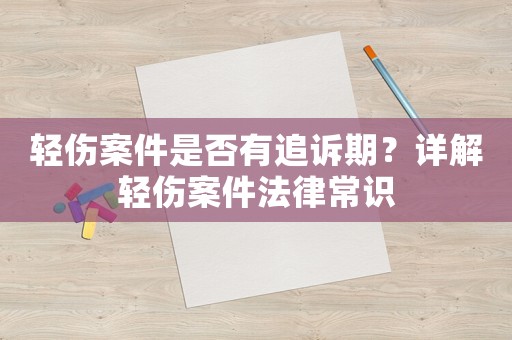 輕傷案件是否有追訴期？詳解輕傷案件法律常識