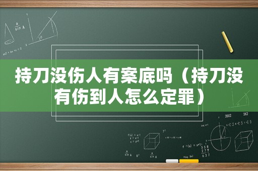 持刀沒傷人有案底嗎（持刀沒有傷到人怎么定罪）
