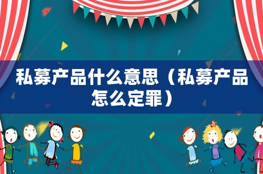 私募產品什么意思（私募產品怎么定罪）