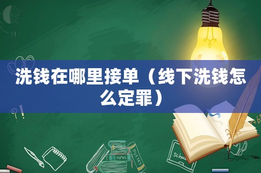 洗錢在哪里接單（線下洗錢怎么定罪）