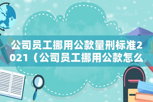 公司員工挪用公款量刑標準2021（公司員工挪用公款怎么定罪）