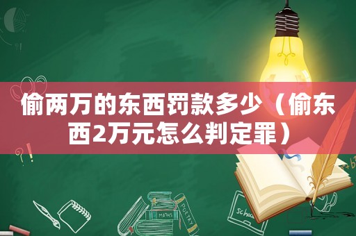 偷兩萬(wàn)的東西罰款多少（偷東西2萬(wàn)元怎么判定罪）