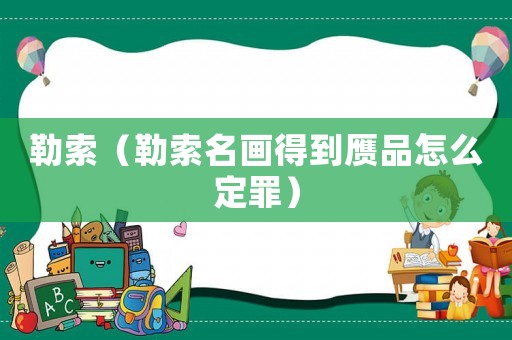 勒索（勒索名畫得到贗品怎么定罪）