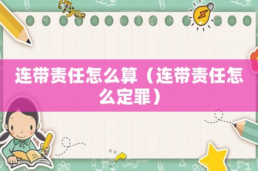 連帶責(zé)任怎么算（連帶責(zé)任怎么定罪）