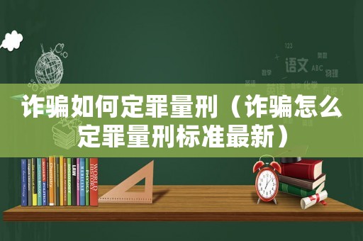 詐騙如何定罪量刑（詐騙怎么定罪量刑標準最新）