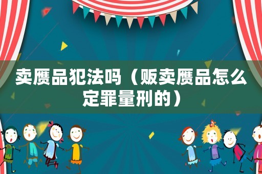 賣贗品犯法嗎（販賣贗品怎么定罪量刑的）