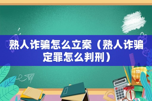 熟人詐騙怎么立案（熟人詐騙定罪怎么判刑）