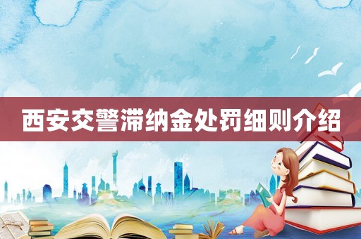 西安交警滯納金處罰細則介紹