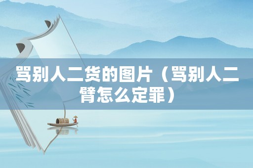 罵別人二貨的圖片（罵別人二臂怎么定罪）