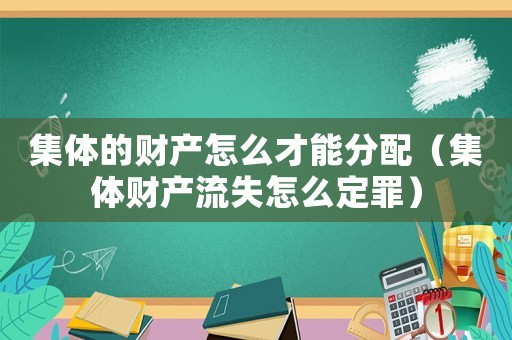 集體的財產怎么才能分配（集體財產流失怎么定罪）