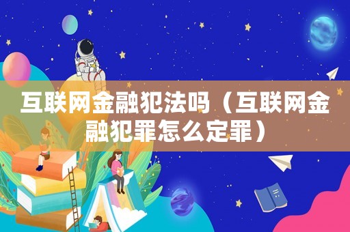 互聯網金融犯法嗎（互聯網金融犯罪怎么定罪）