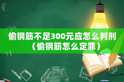 偷鋼筋不足300元應怎么判刑（偷鋼筋怎么定罪）