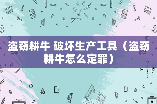 盜竊耕牛 破壞生產(chǎn)工具（盜竊耕牛怎么定罪）