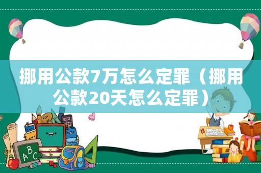 挪用公款7萬怎么定罪（挪用公款20天怎么定罪）